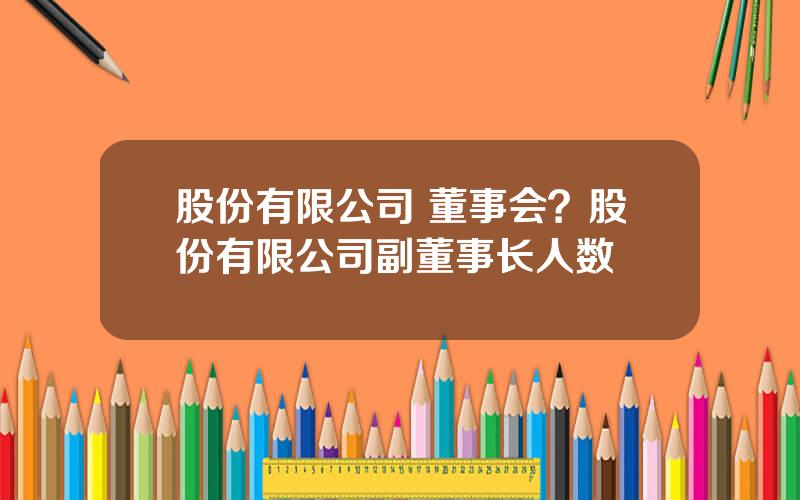 股份有限公司 董事会？股份有限公司副董事长人数